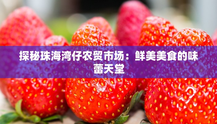 探秘珠海湾仔农贸市场:鲜美美食的味蕾天堂 探秘珠海湾仔农贸市场:鲜美美食的味蕾天堂