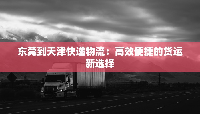 东莞到天津快递物流：高效便捷的货运新选择