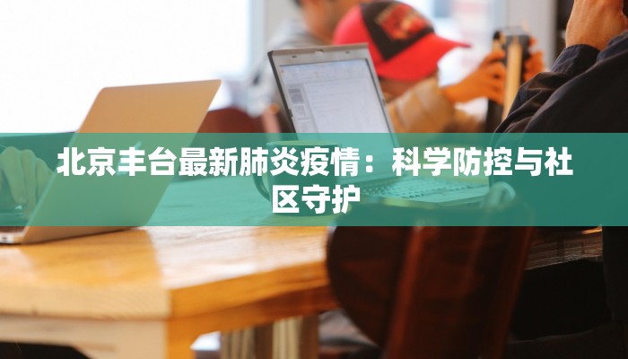 北京丰台最新肺炎疫情：科学防控与社区守护