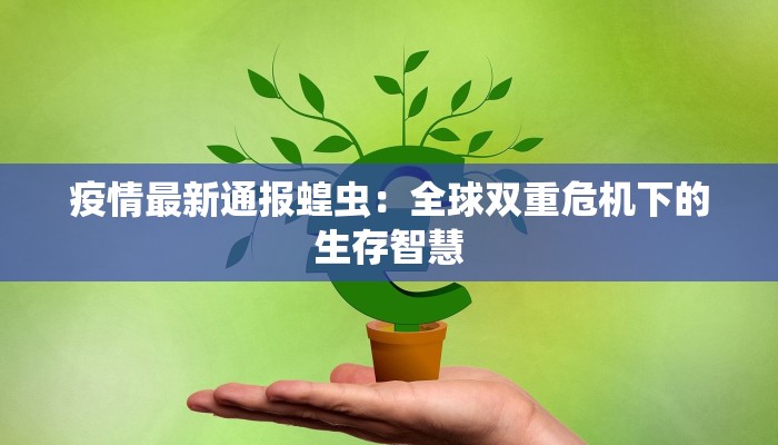 疫情最新通报蝗虫:全球双重危机下的生存智慧 疫情最新通报蝗虫:全球双重危机下的生存智慧