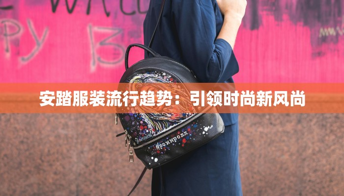 安踏服装流行趋势:引领时尚新风尚 安踏服装流行趋势:引领时尚新风尚