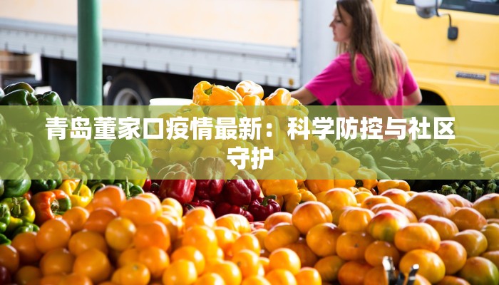 青岛董家口疫情最新：科学防控与社区守护