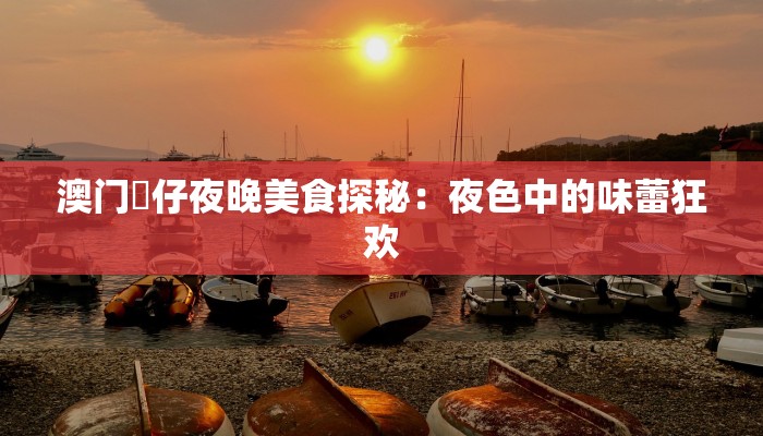 澳门氹仔夜晚美食探秘：夜色中的味蕾狂欢