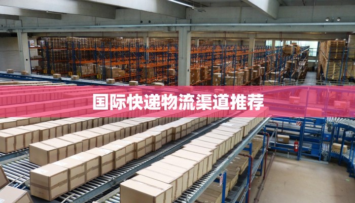 国际快递物流渠道推荐 国际快递物流渠道推荐
