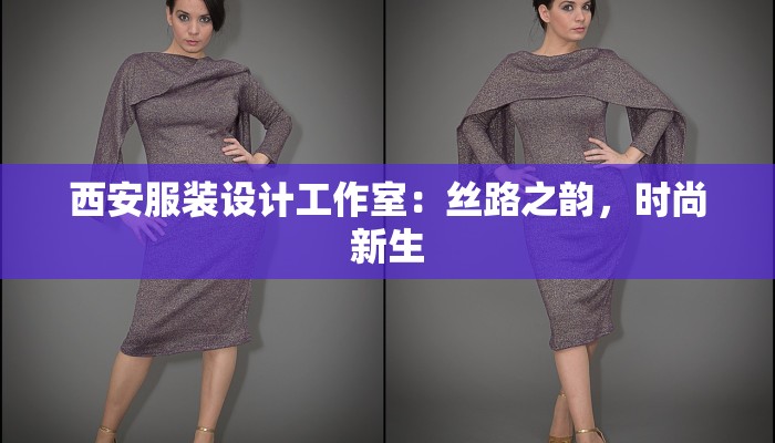 西安服装设计工作室:丝路之韵,时尚新生 西安服装设计工作室:丝路之韵,时尚新生