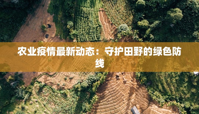 农业疫情最新动态：守护田野的绿色防线