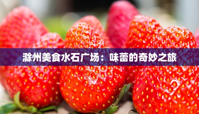 滁州美食水石广场：味蕾的奇妙之旅