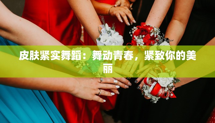皮肤紧实舞蹈：舞动青春，紧致你的美丽