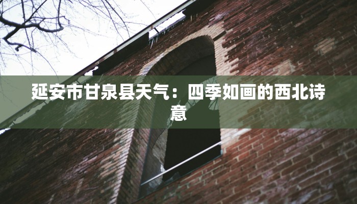 延安市甘泉县天气：四季如画的西北诗意