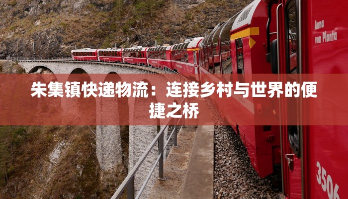 朱集镇快递物流:连接乡村与世界的便捷之桥 朱集镇快递物流:连接乡村与世界的便捷之桥