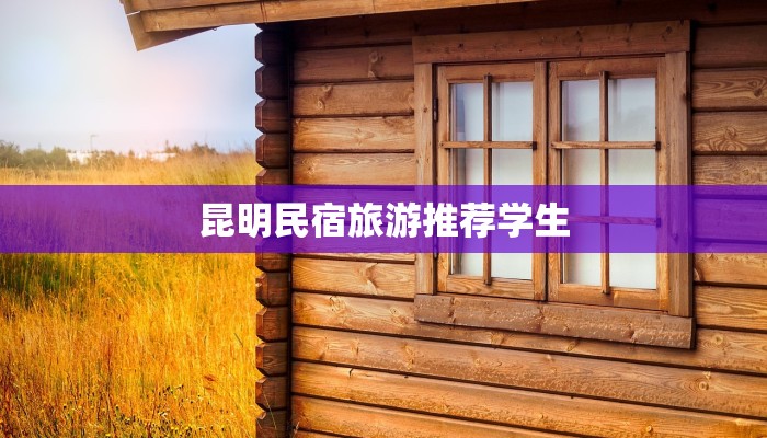 昆明民宿旅游推荐学生 昆明民宿旅游推荐学生