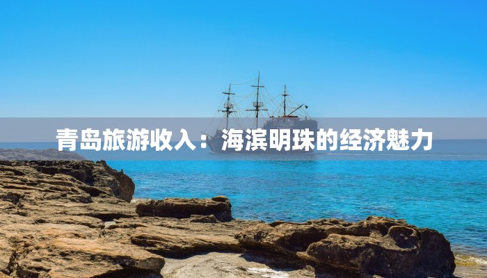 青岛旅游收入：海滨明珠的经济魅力