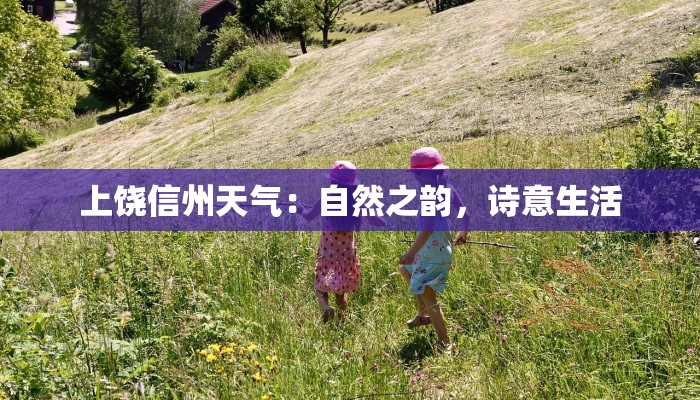 上饶信州天气:自然之韵,诗意生活 上饶信州天气:自然之韵,诗意生活