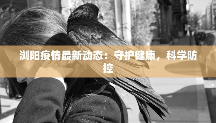 浏阳疫情最新动态：守护健康，科学防控