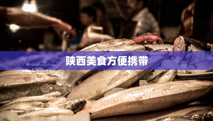 陕西美食方便携带 陕西美食方便携带