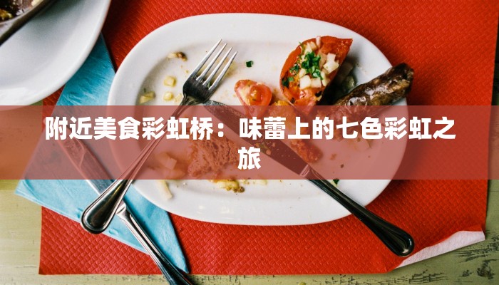 附近美食彩虹桥：味蕾上的七色彩虹之旅