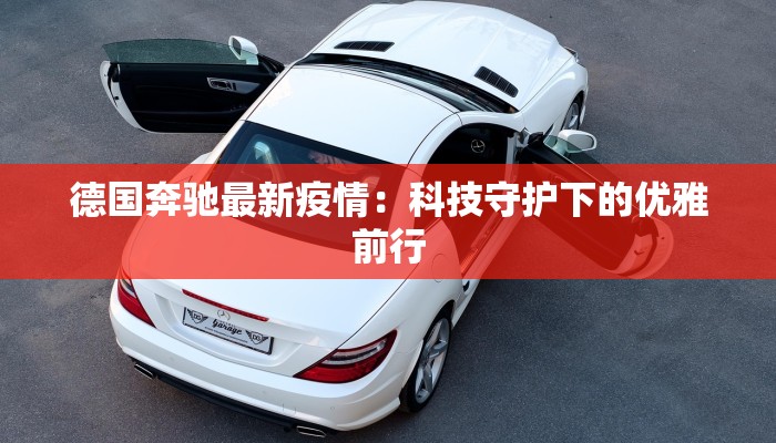 德国奔驰最新疫情:科技守护下的优雅前行 德国奔驰最新疫情:科技守护下的优雅前行