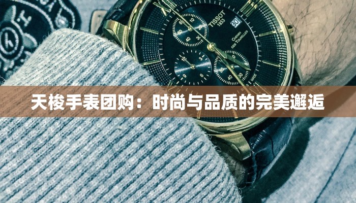 天梭手表团购:时尚与品质的完美邂逅 天梭手表团购:时尚与品质的完美邂逅