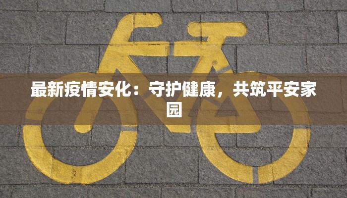 最新疫情安化：守护健康，共筑平安家园