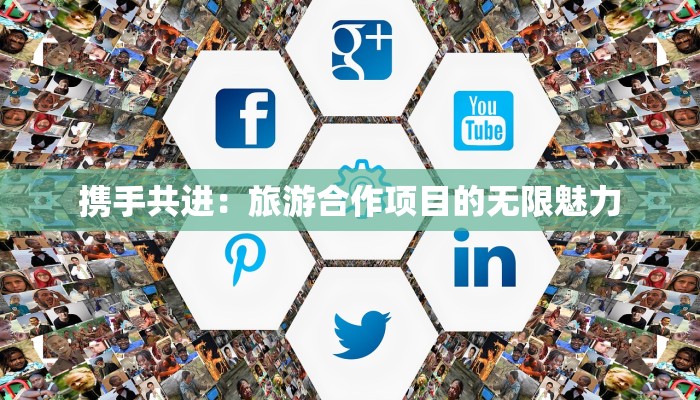 携手共进:旅游合作项目的无限魅力 携手共进:旅游合作项目的无限魅力