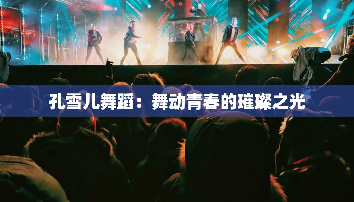 孔雪儿舞蹈：舞动青春的璀璨之光
