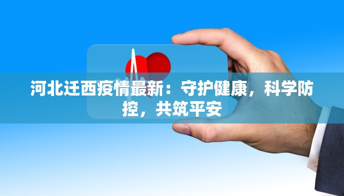 河北迁西疫情最新：守护健康，科学防控，共筑平安