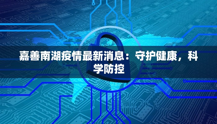 嘉善南湖疫情最新消息：守护健康，科学防控
