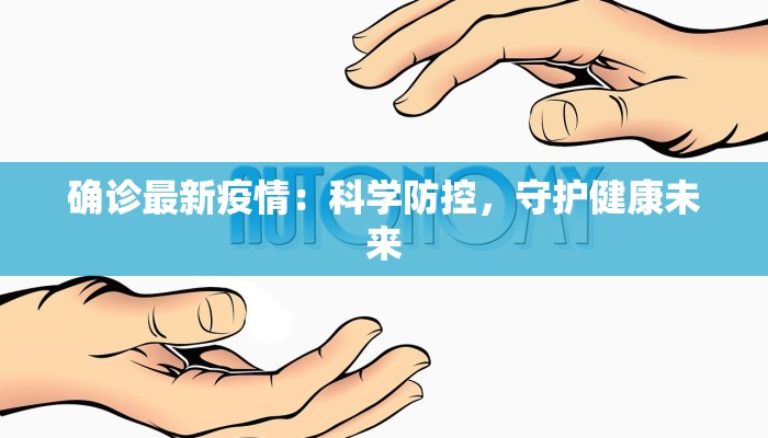 确诊最新疫情:科学防控,守护健康未来 确诊最新疫情:科学防控,守护健康未来