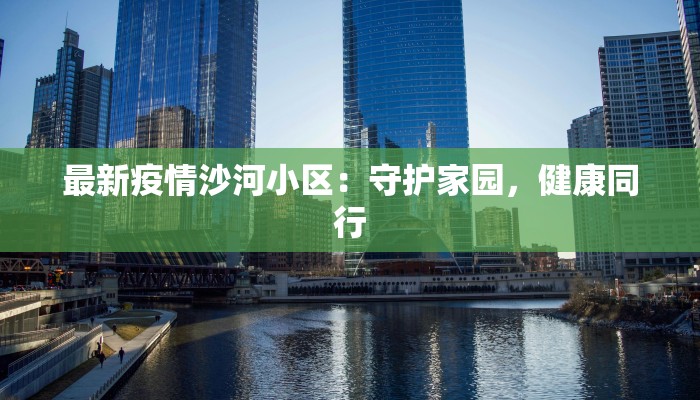 最新疫情沙河小区:守护家园,健康同行 最新疫情沙河小区:守护家园,健康同行