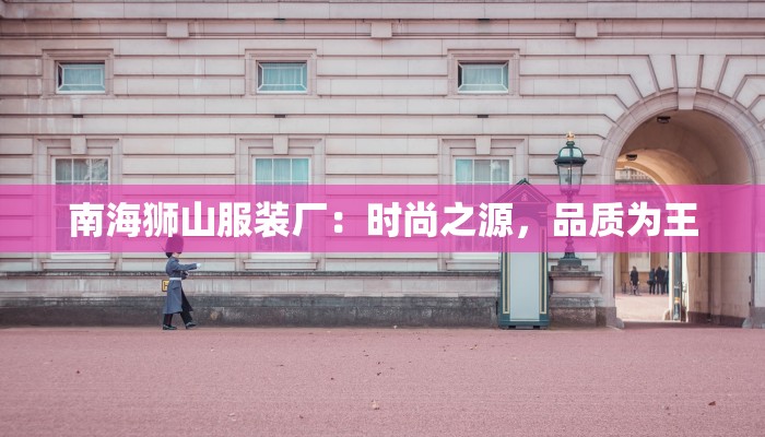 南海狮山服装厂：时尚之源，品质为王