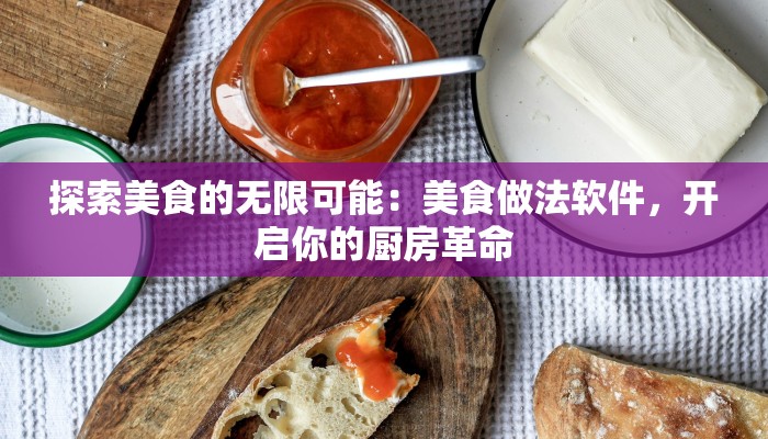 探索美食的无限可能:美食做法软件,开启你的厨房革命 探索美食的无限可能:美食做法软件,开启你的厨房革命