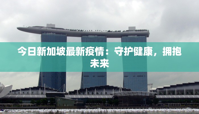 今日新加坡最新疫情：守护健康，拥抱未来