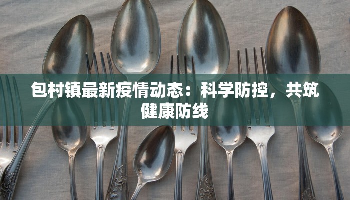 包村镇最新疫情动态:科学防控,共筑健康防线 包村镇最新疫情动态:科学防控,共筑健康防线