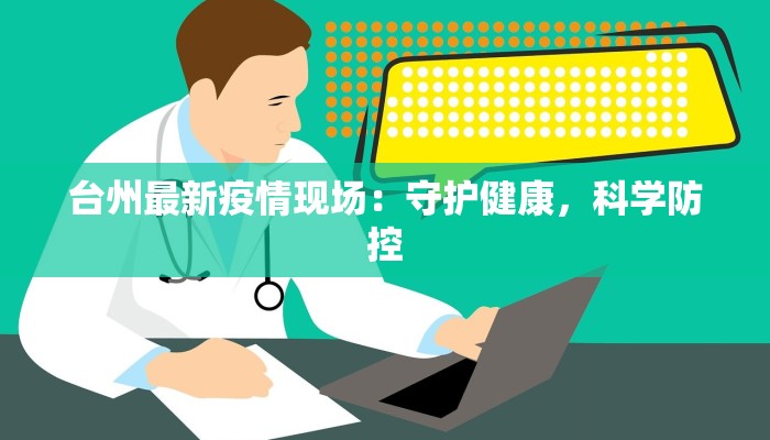 台州最新疫情现场：守护健康，科学防控