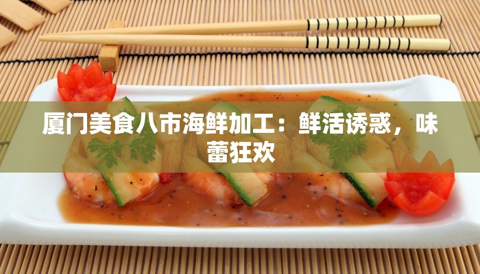 厦门美食八市海鲜加工:鲜活诱惑,味蕾狂欢 厦门美食八市海鲜加工:鲜活诱惑,味蕾狂欢