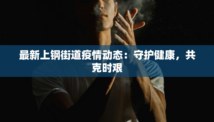 最新上钢街道疫情动态：守护健康，共克时艰