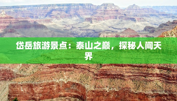 岱岳旅游景点:泰山之巅,探秘人间天界 岱岳旅游景点:泰山之巅,探秘人间天界