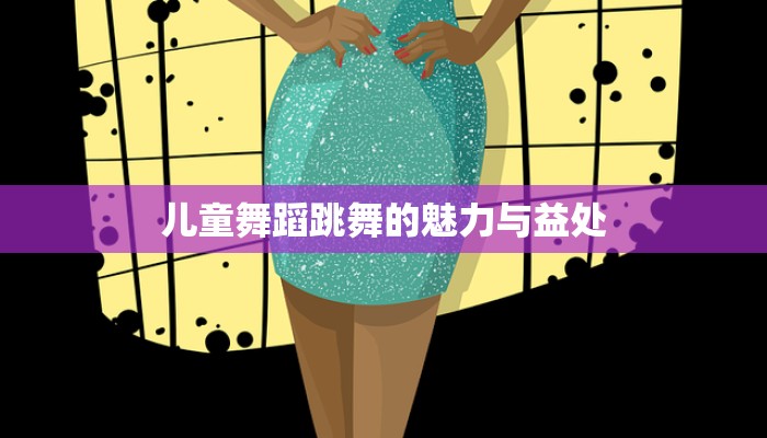 儿童舞蹈跳舞的魅力与益处 儿童舞蹈跳舞的魅力与益处