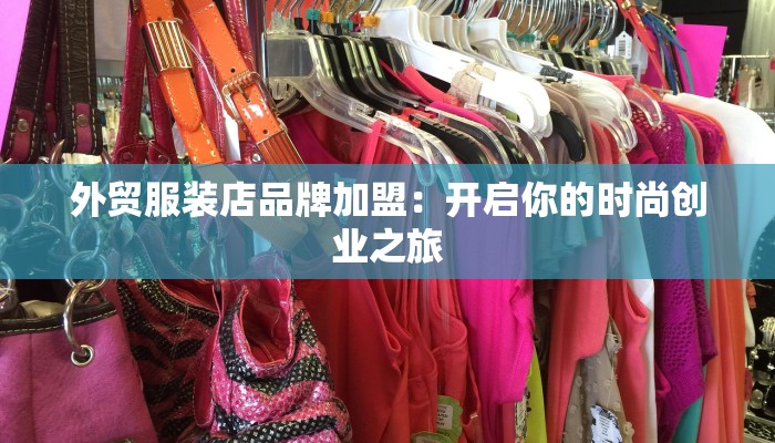 外贸服装店品牌加盟:开启你的时尚创业之旅 外贸服装店品牌加盟:开启你的时尚创业之旅