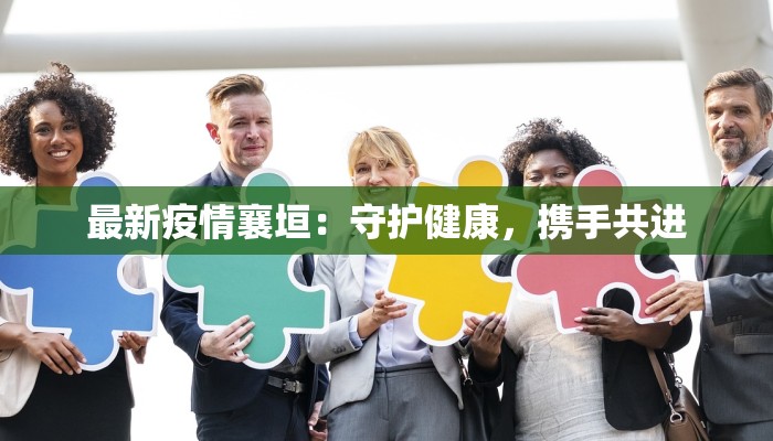 最新疫情襄垣:守护健康,携手共进 最新疫情襄垣:守护健康,携手共进