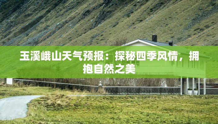 玉溪峨山天气预报：探秘四季风情，拥抱自然之美