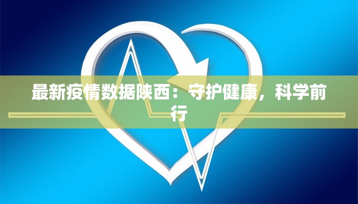 最新疫情数据陕西:守护健康,科学前行 最新疫情数据陕西:守护健康,科学前行