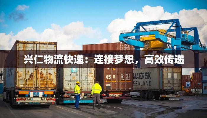 兴仁物流快递：连接梦想，高效传递