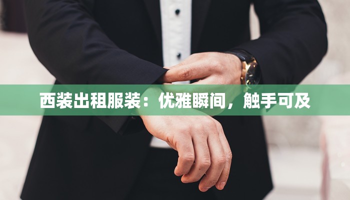 西装出租服装:优雅瞬间,触手可及 西装出租服装:优雅瞬间,触手可及