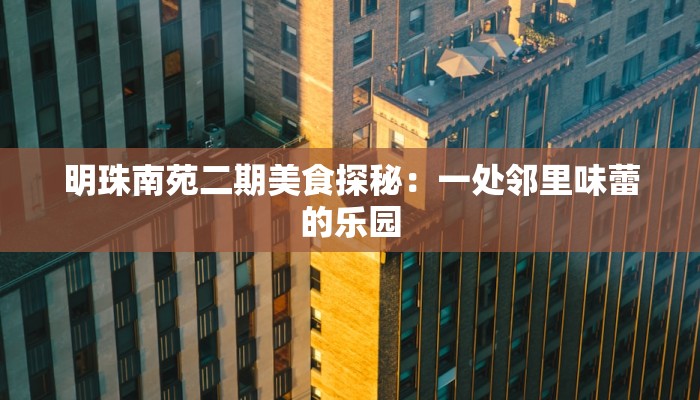 明珠南苑二期美食探秘：一处邻里味蕾的乐园