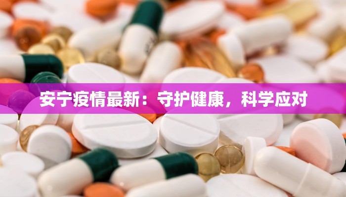 安宁疫情最新：守护健康，科学应对