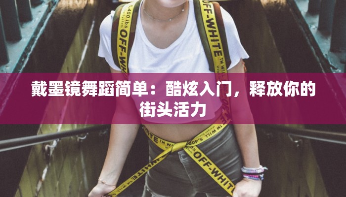 戴墨镜舞蹈简单：酷炫入门，释放你的街头活力