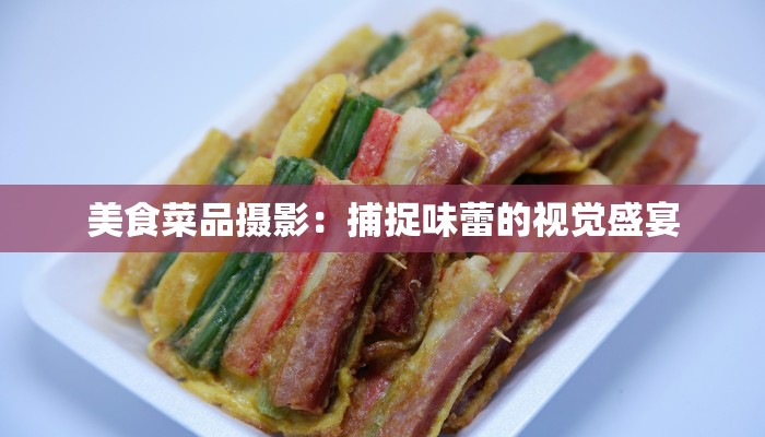 美食菜品摄影:捕捉味蕾的视觉盛宴 美食菜品摄影:捕捉味蕾的视觉盛宴