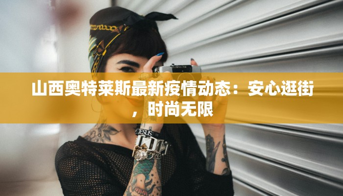 山西奥特莱斯最新疫情动态：安心逛街，时尚无限