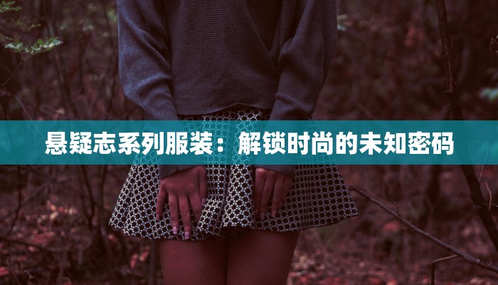 悬疑志系列服装:解锁时尚的未知密码 悬疑志系列服装:解锁时尚的未知密码